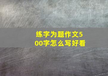 练字为题作文500字怎么写好看