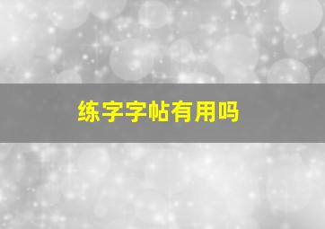 练字字帖有用吗