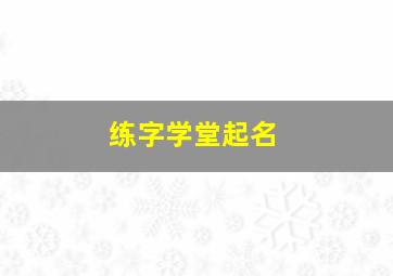 练字学堂起名