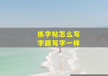 练字帖怎么写字跟写字一样