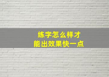 练字怎么样才能出效果快一点