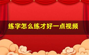 练字怎么练才好一点视频