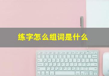 练字怎么组词是什么