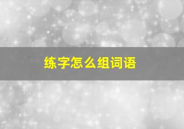 练字怎么组词语