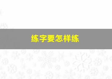 练字要怎样练