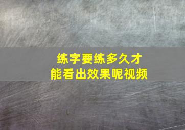 练字要练多久才能看出效果呢视频