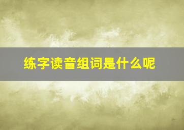 练字读音组词是什么呢