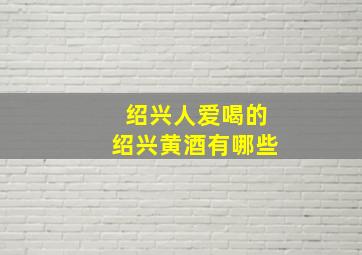 绍兴人爱喝的绍兴黄酒有哪些