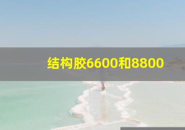 结构胶6600和8800