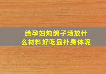 给孕妇炖鸽子汤放什么材料好吃最补身体呢