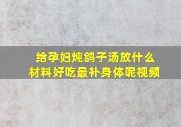 给孕妇炖鸽子汤放什么材料好吃最补身体呢视频