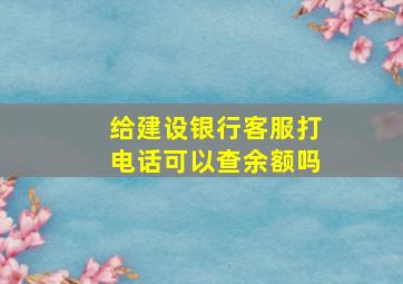 给建设银行客服打电话可以查余额吗