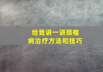 给我讲一讲颈椎病治疗方法和技巧