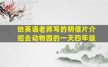 给英语老师写的明信片介绍去动物园的一天四年级