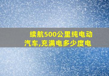 续航500公里纯电动汽车,充满电多少度电