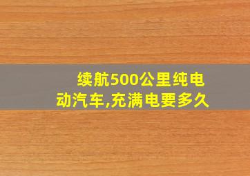 续航500公里纯电动汽车,充满电要多久