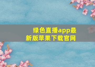 绿色直播app最新版苹果下载官网