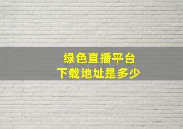 绿色直播平台下载地址是多少