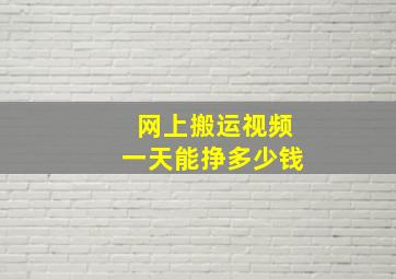 网上搬运视频一天能挣多少钱