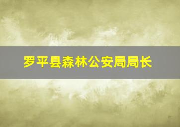 罗平县森林公安局局长