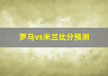 罗马vs米兰比分预测