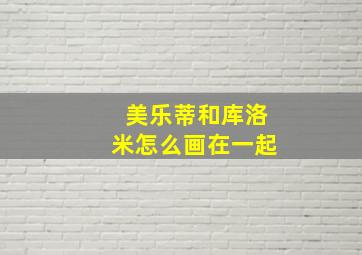 美乐蒂和库洛米怎么画在一起