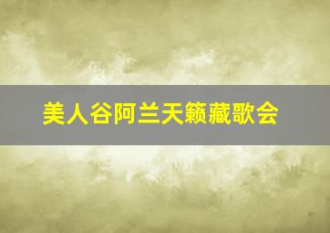 美人谷阿兰天籁藏歌会