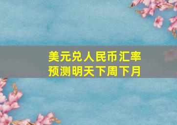 美元兑人民币汇率预测明天下周下月