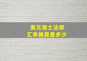 美元瑞士法郎汇率换算是多少