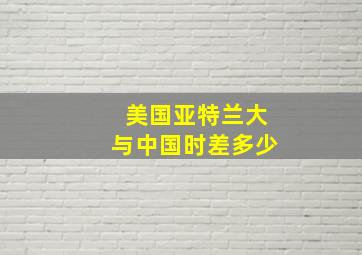 美国亚特兰大与中国时差多少