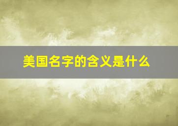 美国名字的含义是什么