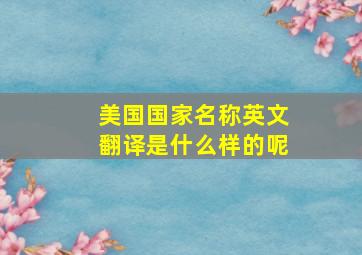 美国国家名称英文翻译是什么样的呢