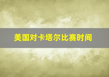 美国对卡塔尔比赛时间