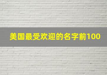 美国最受欢迎的名字前100