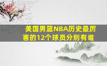 美国男篮NBA历史最厉害的12个球员分别有谁