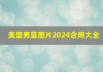 美国男篮图片2024合照大全