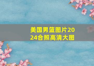 美国男篮图片2024合照高清大图