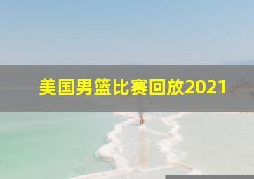 美国男篮比赛回放2021