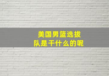 美国男篮选拔队是干什么的呢