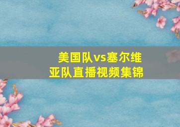 美国队vs塞尔维亚队直播视频集锦