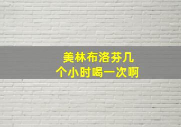 美林布洛芬几个小时喝一次啊