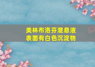 美林布洛芬混悬液表面有白色沉淀物