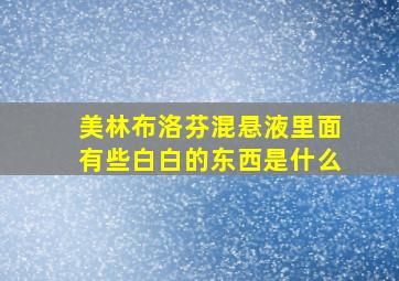 美林布洛芬混悬液里面有些白白的东西是什么