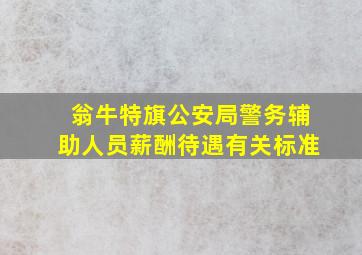 翁牛特旗公安局警务辅助人员薪酬待遇有关标准