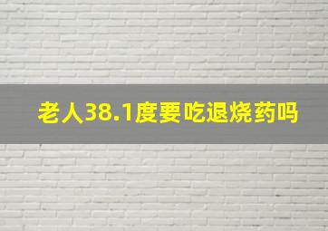 老人38.1度要吃退烧药吗