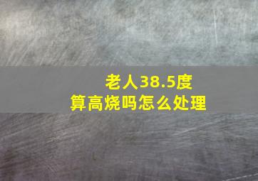 老人38.5度算高烧吗怎么处理