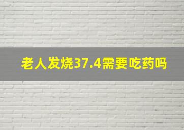 老人发烧37.4需要吃药吗