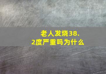 老人发烧38.2度严重吗为什么