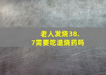 老人发烧38.7需要吃退烧药吗