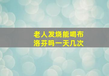 老人发烧能喝布洛芬吗一天几次